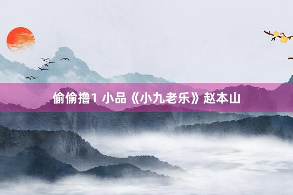 偷偷撸1 小品《小九老乐》赵本山
