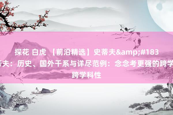 探花 白虎 【前沿精选】史蒂夫&#183;耶蒂夫：历史、国外干系与详尽范例：念念考更强的跨学科性