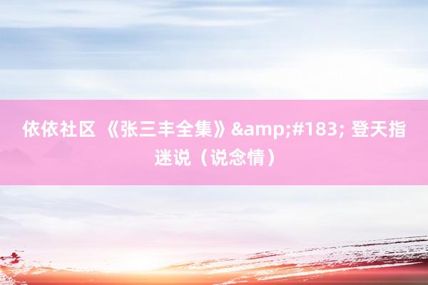 依依社区 《张三丰全集》&#183; 登天指迷说（说念情）