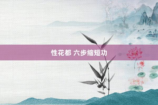 性花都 六步缩短功