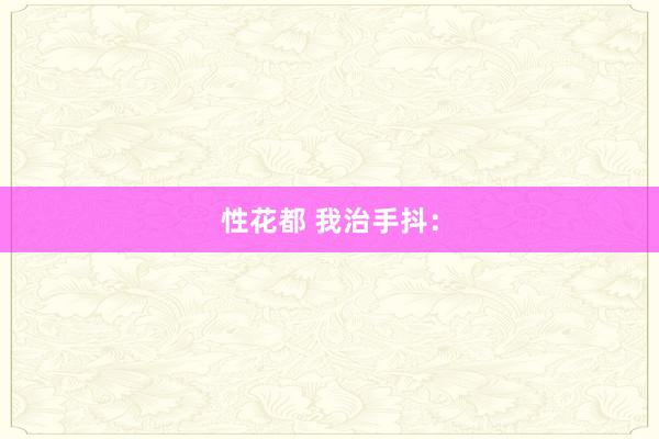 性花都 我治手抖：