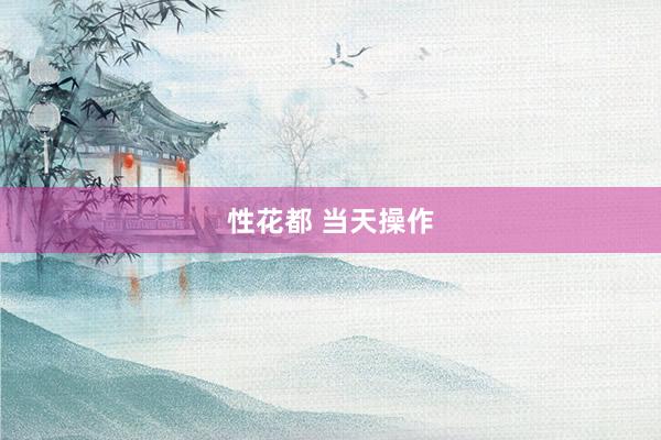 性花都 当天操作