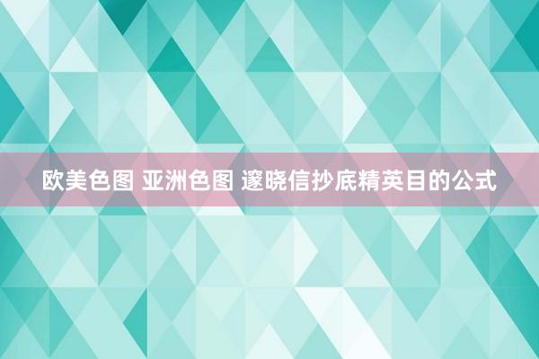 欧美色图 亚洲色图 邃晓信抄底精英目的公式