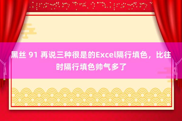 黑丝 91 再说三种很是的Excel隔行填色，比往时隔行填色帅气多了