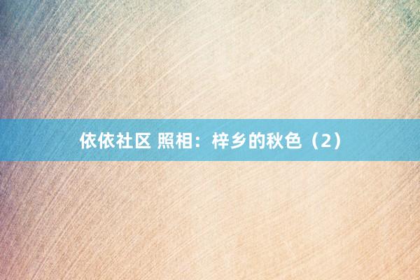 依依社区 照相：梓乡的秋色（2）