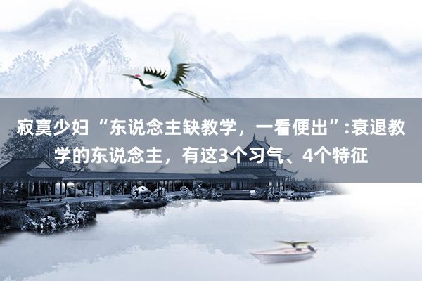 寂寞少妇 “东说念主缺教学，一看便出”:衰退教学的东说念主，有这3个习气、4个特征