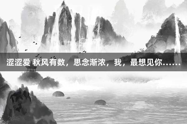 涩涩爱 秋风有数，思念渐浓，我，最想见你……