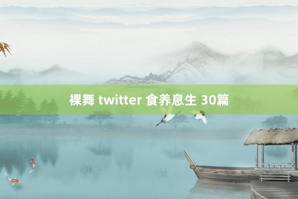 裸舞 twitter 食养息生 30篇