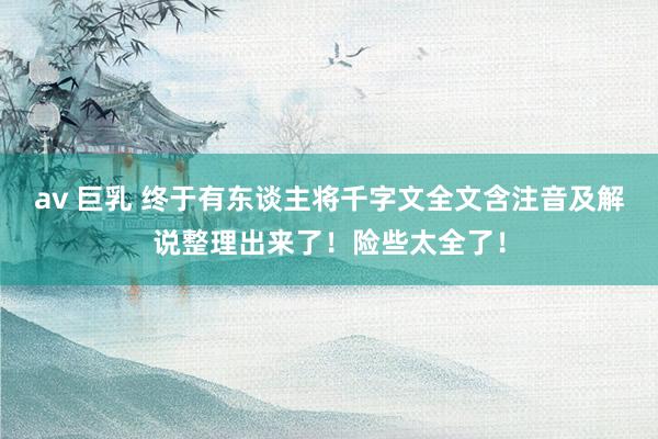 av 巨乳 终于有东谈主将千字文全文含注音及解说整理出来了！险些太全了！