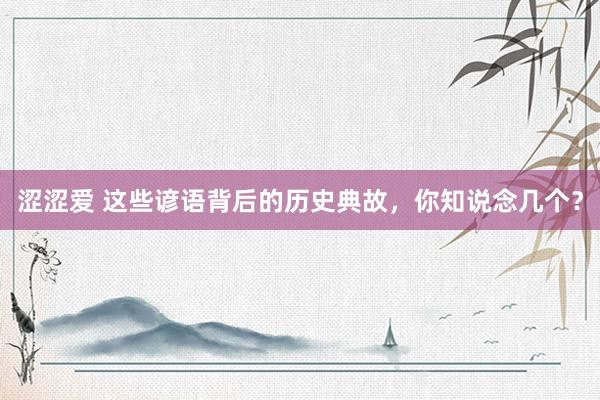 涩涩爱 这些谚语背后的历史典故，你知说念几个？