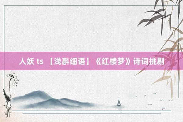 人妖 ts 【浅斟细语】《红楼梦》诗词挑剔