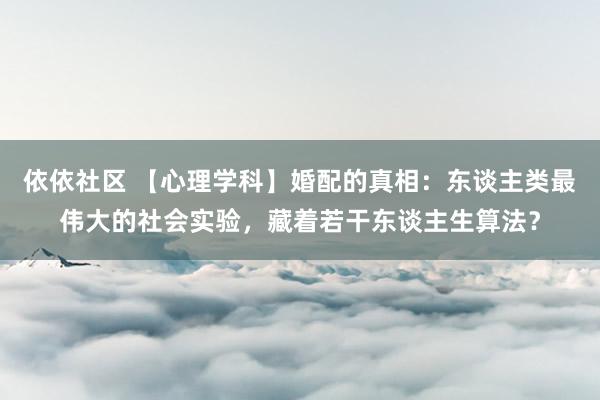 依依社区 【心理学科】婚配的真相：东谈主类最伟大的社会实验，藏着若干东谈主生算法？