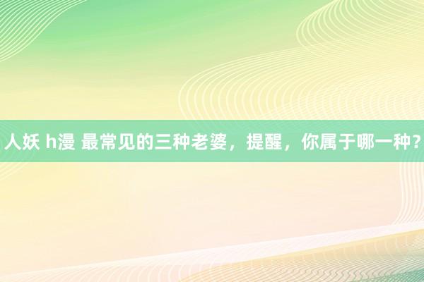 人妖 h漫 最常见的三种老婆，提醒，你属于哪一种？