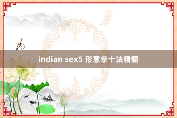 indian sex5 形意拳十法精髓
