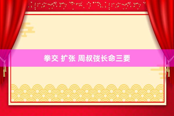 拳交 扩张 周叔弢长命三要