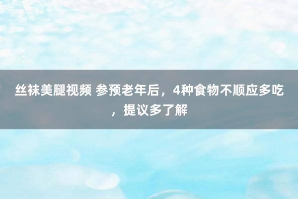 丝袜美腿视频 参预老年后，4种食物不顺应多吃，提议多了解