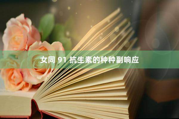 女同 91 抗生素的种种副响应