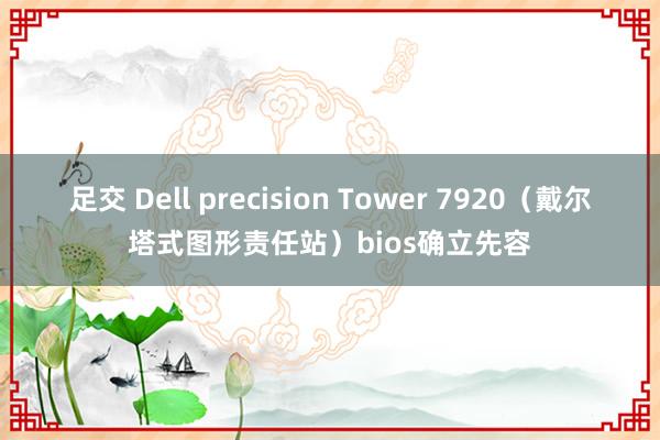 足交 Dell precision Tower 7920（戴尔塔式图形责任站）bios确立先容