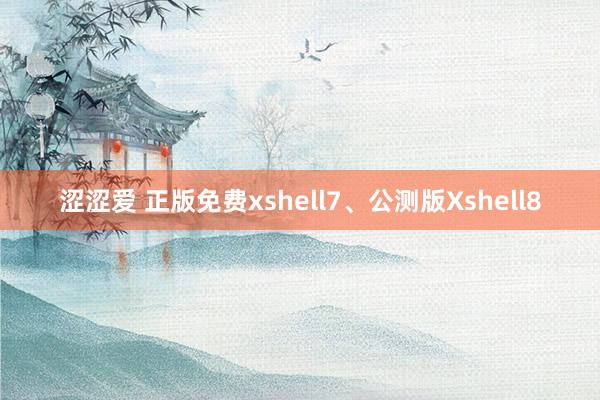 涩涩爱 正版免费xshell7、公测版Xshell8