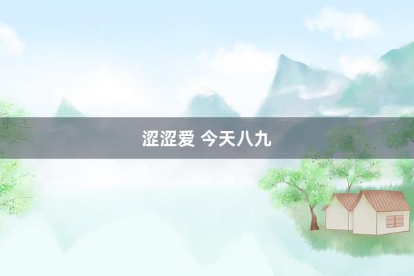 涩涩爱 今天八九