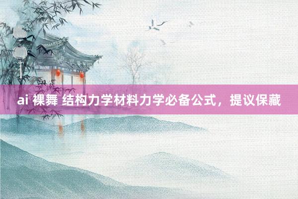 ai 裸舞 结构力学材料力学必备公式，提议保藏