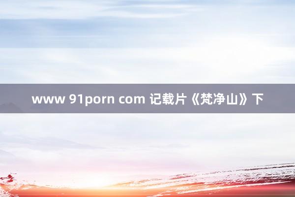 www 91porn com 记载片《梵净山》下